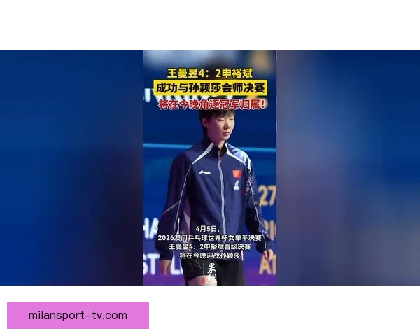 王曼昱澳门世界杯逆转申裕斌锁定决赛再战孙颖莎争首冠